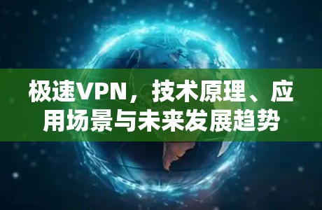 极速VPN，技术原理、应用场景与未来发展趋势