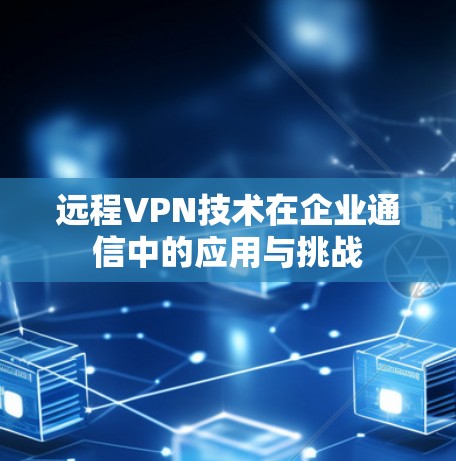 远程VPN技术在企业通信中的应用与挑战