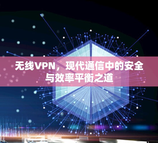 无线VPN，现代通信中的安全与效率平衡之道
