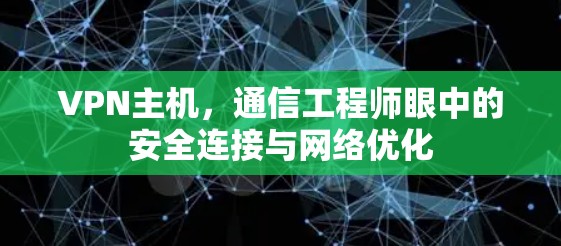 VPN主机，通信工程师眼中的安全连接与网络优化