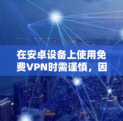 在安卓设备上使用免费VPN时需谨慎，因为许多免费服务可能存在隐私风险（如数据记录、广告植入）或速度限制。以下是一些相对可靠的免费VPN选项及注意事项